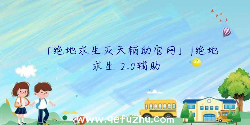 「绝地求生灭天辅助官网」|绝地求生